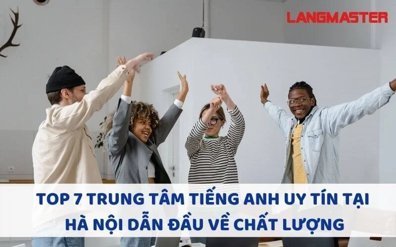 TOP 7 TRUNG TÂM TIẾNG ANH UY TÍN TẠI HÀ NỘI DẪN ĐẦU VỀ CHẤT LƯỢNG