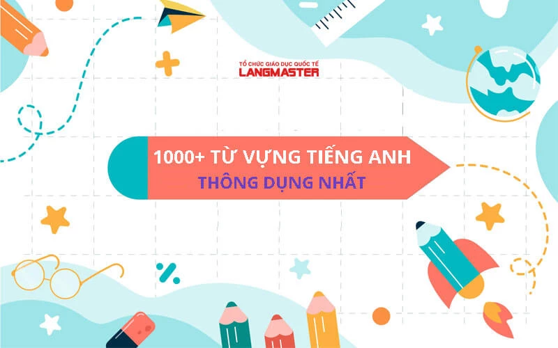 TOP 1000+ TỪ VỰNG TIẾNG ANH THÔNG DỤNG THEO CHỦ ĐỀ