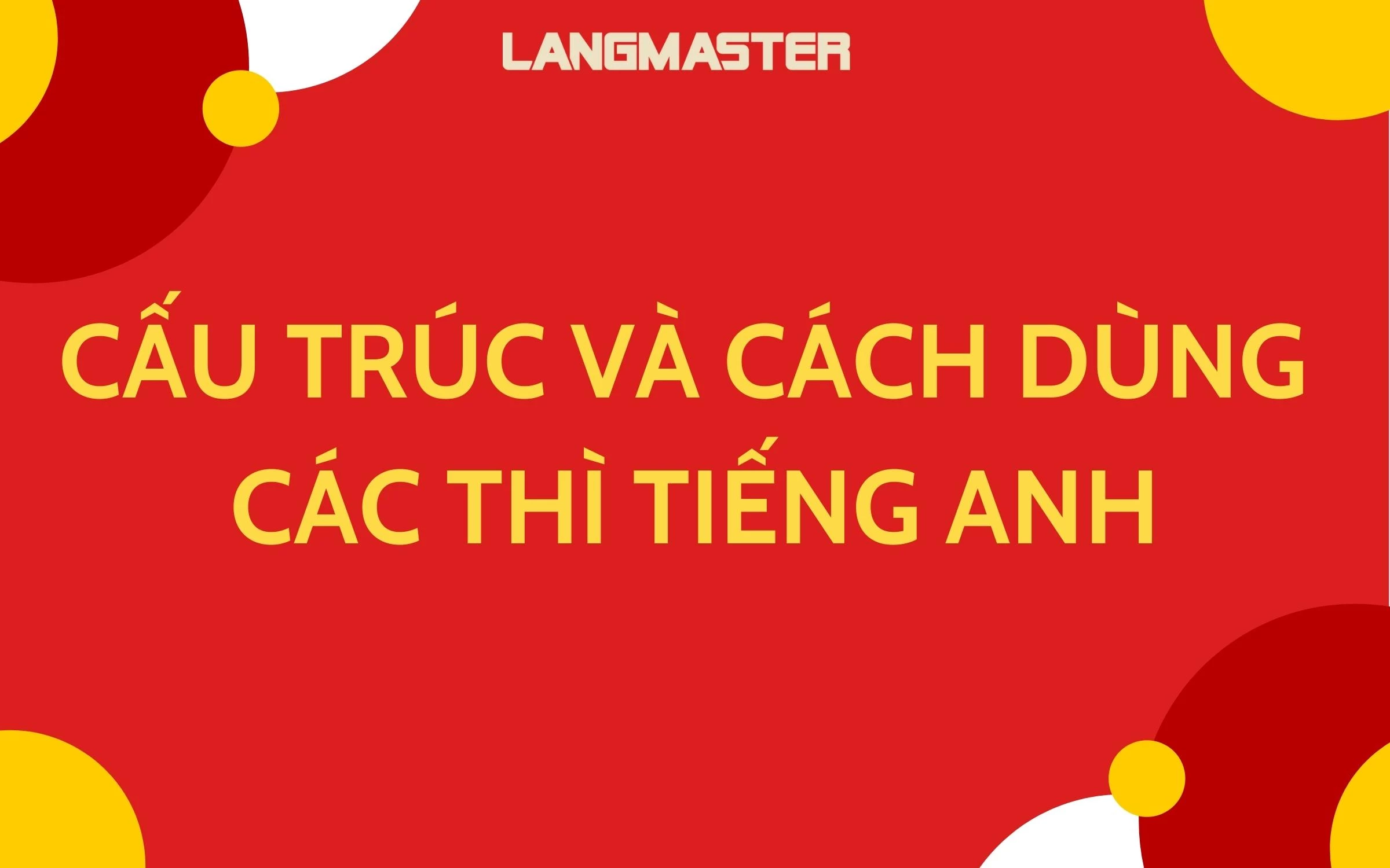 CẤU TRÚC VÀ CÁCH DÙNG CÁC THÌ TIẾNG ANH