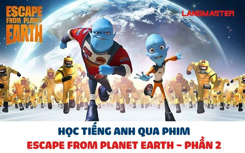 HỌC TIẾNG ANH QUA PHIM ESCAPE FROM PLANET EARTH - PHẦN 2