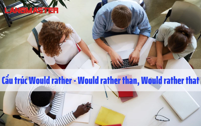 Cấu trúc WOULD RATHER - Would rather than, Would rather that