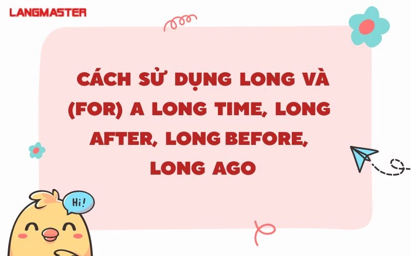 CÁCH SỬ DỤNG LONG VÀ (FOR) A LONG TIME, LONG AFTER, LONG BEFORE, LONG AGO