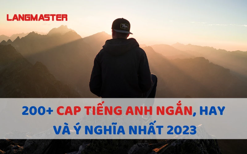 200+ CAP TIẾNG ANH NGẮN, HAY VÀ Ý NGHĨA NHẤT 2023