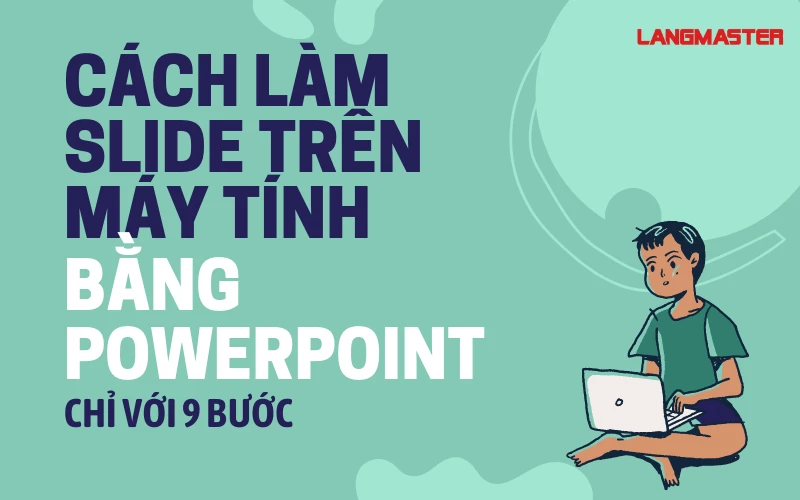 Hướng dẫn cách làm slide powerpoint trên máy tính đơn giản và chuyên nghiệp