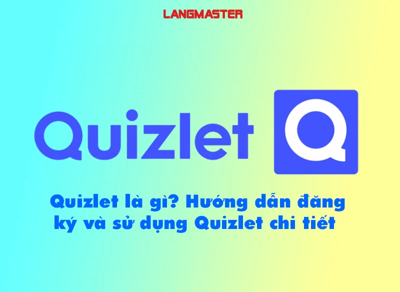 Quizlet là gì? Hướng dẫn đăng ký và sử dụng Quizlet chi tiết
