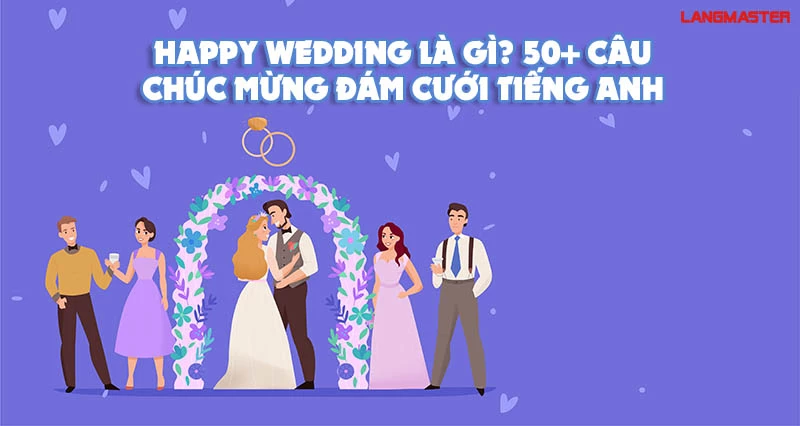 HAPPY WEDDING LÀ GÌ? 50+ CÂU CHÚC MỪNG ĐÁM CƯỚI BẰNG TIẾNG ANH