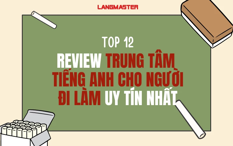TOP 12 REVIEW TRUNG TÂM TIẾNG ANH CHO NGƯỜI ĐI LÀM UY TÍN NHẤT