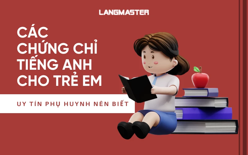 CÁC CHỨNG CHỈ TIẾNG ANH CHO TRẺ EM UY TÍN PHỤ HUYNH NÊN BIẾT