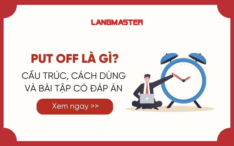 PUT OFF LÀ GÌ? CHI TIẾT CẤU TRÚC, CÁCH DÙNG VÀ BÀI TẬP CÓ ĐÁP ÁN 