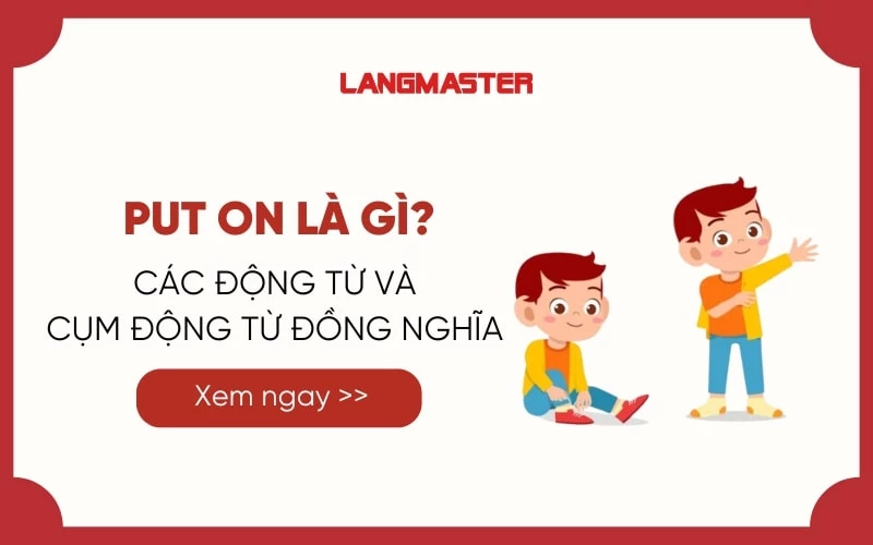 PUT ON LÀ GÌ? CÁC CỤM ĐỘNG TỪ VÀ ĐỘNG TỪ ĐỒNG NGHĨA VỚI PUT ON