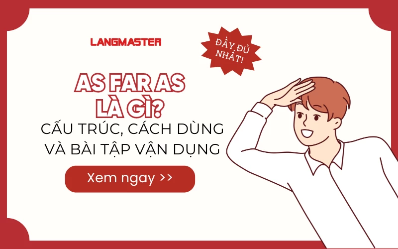 AS FAR AS LÀ GÌ? CẤU TRÚC, CÁCH DÙNG VÀ BÀI TẬP VẬN DỤNG