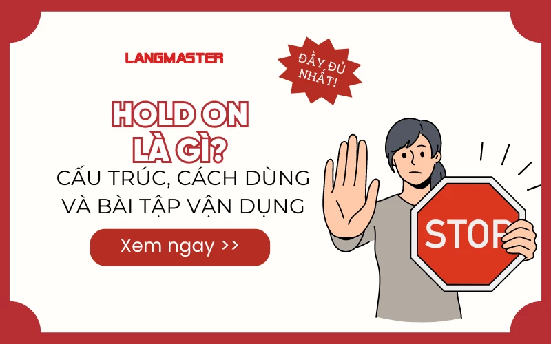 HOLD ON LÀ GÌ? CẤU TRÚC, CÁCH DÙNG VÀ BÀI TẬP VẬN DỤNG