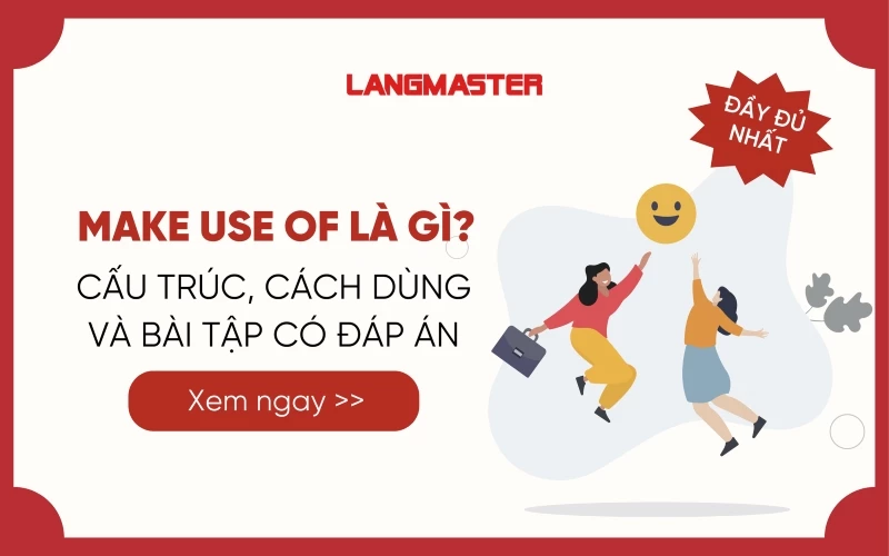 MAKE USE OF LÀ GÌ? CẤU TRÚC, CÁCH DÙNG VÀ BÀI TẬP CÓ ĐÁP ÁN 