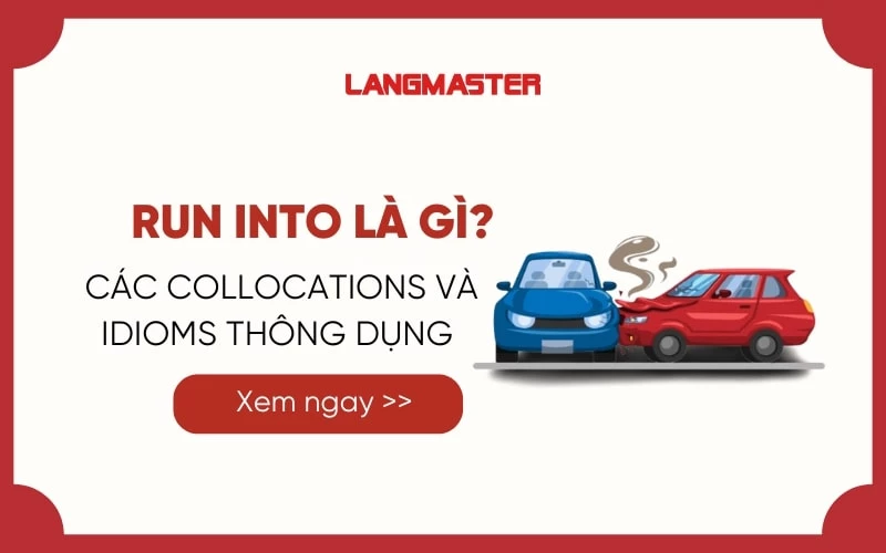 RUN INTO LÀ GÌ? CÁC COLLOCATIONS VÀ IDIOMS THÔNG DỤNG VỚI RUN INTO