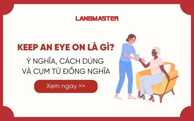 KEEP AN EYE ON LÀ GÌ? Ý NGHĨA, CÁCH DÙNG VÀ CỤM TỪ ĐỒNG NGHĨA 