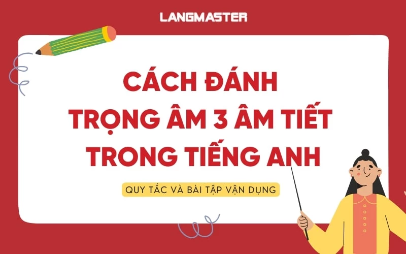 Cách đánh trọng âm từ có 3 âm tiết tiếng Anh và bài tập có đáp án