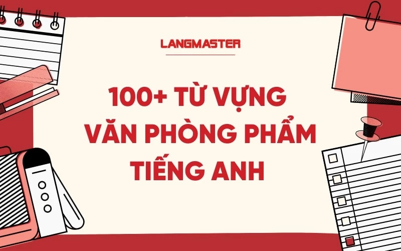 Trọn bộ 100+ từ vựng văn phòng phẩm tiếng Anh siêu hữu ích