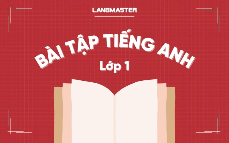 TỔNG HỢP BÀI TẬP TIẾNG ANH LỚP 1 THEO DẠNG, CÓ ĐÁP ÁN CHI TIẾT