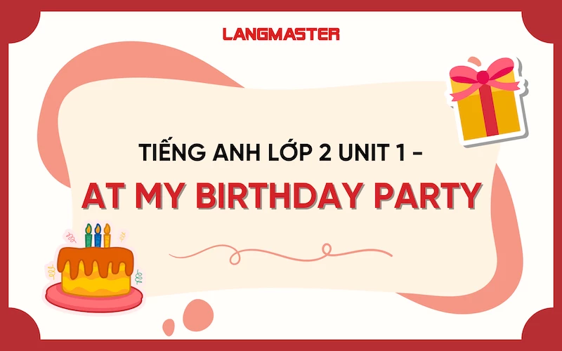 TIẾNG ANH LỚP 2 UNIT 1 - AT MY BIRTHDAY PARTY