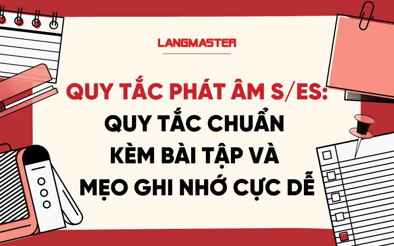 Cách phát âm đuôi s, es đúng chuẩn và mẹo dễ nhớ nhất