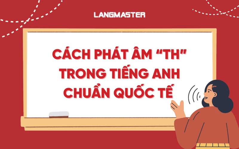 CÁCH PHÁT ÂM TH TRONG TIẾNG ANH CHUẨN QUỐC TẾ DỄ HIỂU NHẤT