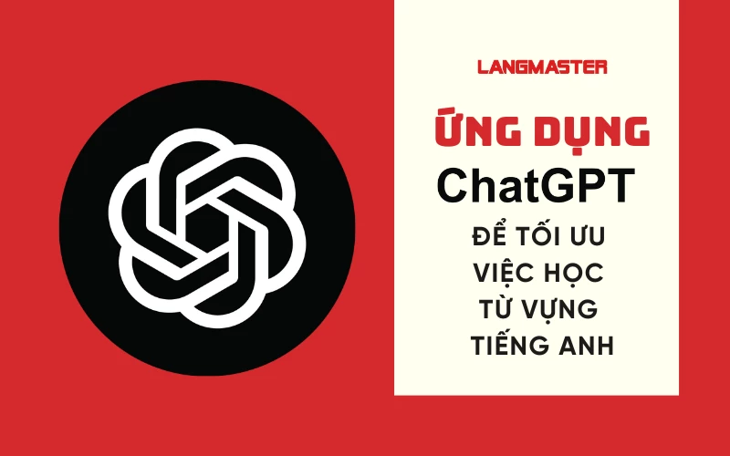 ỨNG DỤNG CHATGPT ĐỂ TỐI ƯU VIỆC HỌC TỪ VỰNG TIẾNG ANH