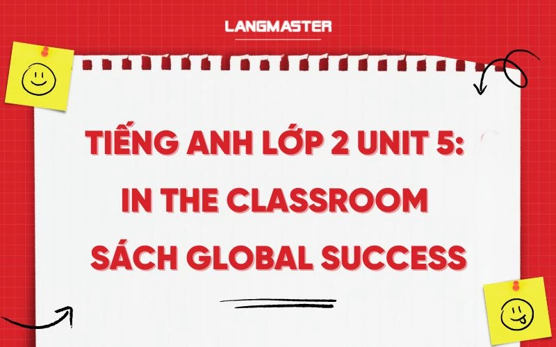 TIẾNG ANH LỚP 2 UNIT 5: IN THE CLASSROOM SÁCH GLOBAL SUCCESS