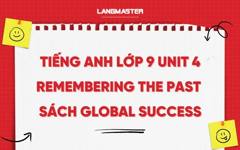 TIẾNG ANH LỚP 9 UNIT 4 - REMEMBERING THE PAST SÁCH GLOBAL SUCCESS 