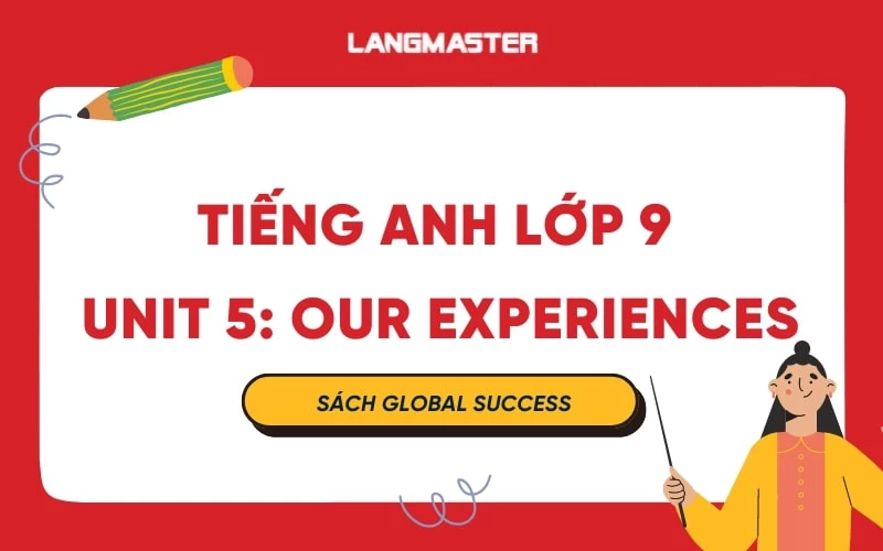 TIẾNG ANH LỚP 9 UNIT 5 - OUR EXPERIENCES SÁCH GLOBAL SUCCESS 