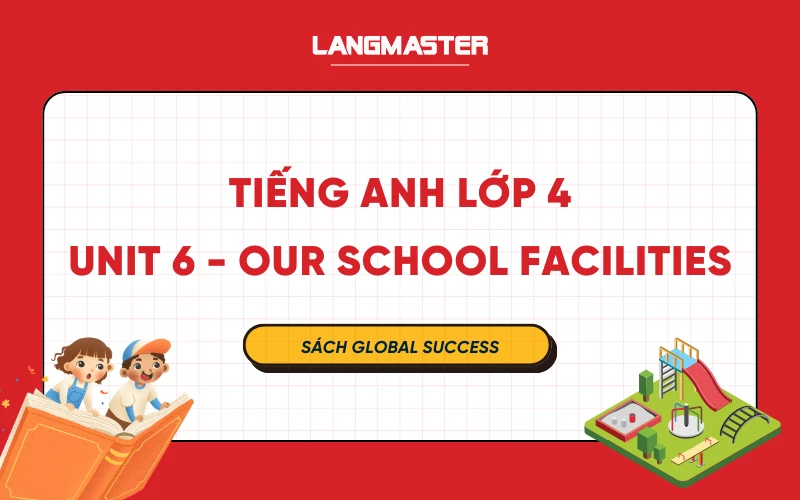 TIẾNG ANH LỚP 4 UNIT 6 SÁCH MỚI GLOBAL SUCCESS - OUR SCHOOL FACILITIES