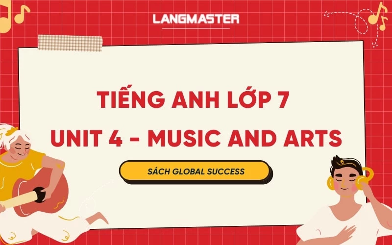 TIẾNG ANH LỚP 7 UNIT 4 - MUSIC AND ARTS SÁCH GLOBAL SUCCESS 