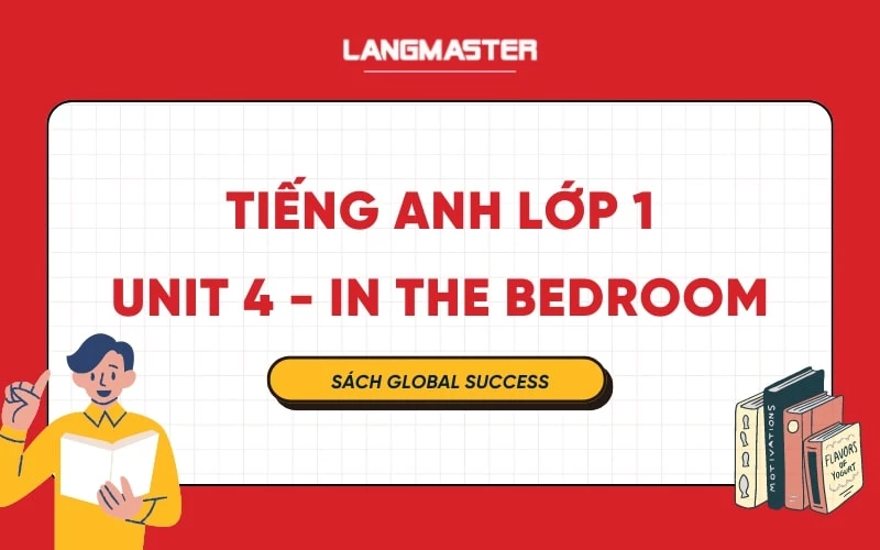 TIẾNG ANH LỚP 1 UNIT 4 - IN THE BEDROOM SÁCH GLOBAL SUCCESS