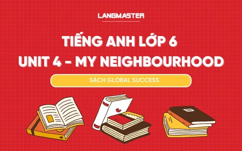 TIẾNG ANH LỚP 6 UNIT 4 - MY NEIGHBOURHOOD SÁCH GLOBAL SUCCESS 