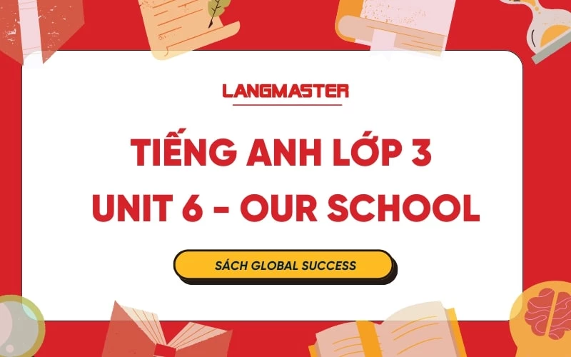 TIẾNG ANH LỚP 3 UNIT 6 - OUR SCHOOL SÁCH GLOBAL SUCCESS