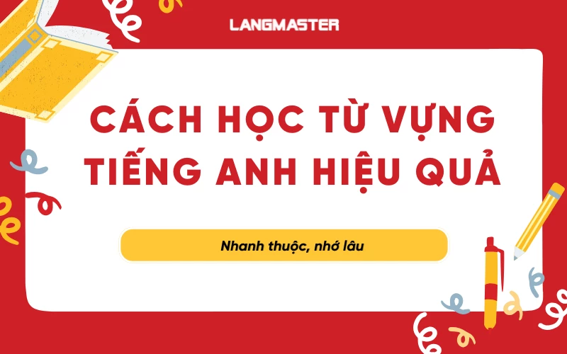 15 Cách học từ vựng tiếng Anh hiệu quả, nhanh thuộc nhớ lâu