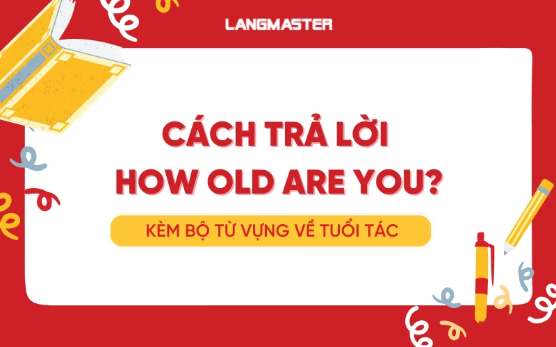 Cách trả lời How old are you chuẩn và bộ từ vựng về tuổi tác