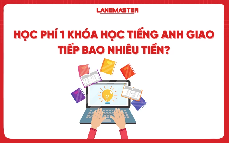 HỌC PHÍ 1 KHÓA HỌC TIẾNG ANH GIAO TIẾP BAO NHIÊU TIỀN?