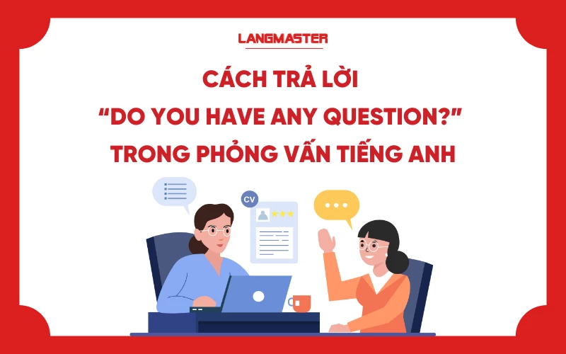 Cách trả lời Do you have any question trong phỏng vấn tiếng Anh