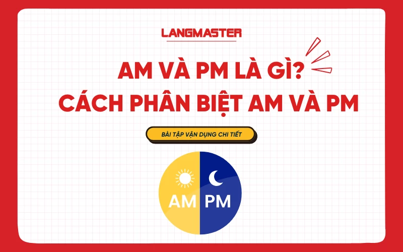 AM và PM là gì?Cách phân biệt AM và PM trong tiếng Anh