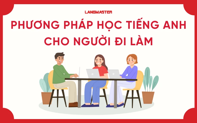 10 Cách học tiếng Anh cho người đi làm hiệu quả, thăng tiến sự nghiệp