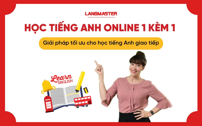 Học tiếng Anh online 1 kèm 1 - Giải pháp tối ưu cho người mất gốc