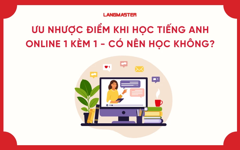 Ưu nhược điểm khi học tiếng Anh online 1 kèm 1 - Có nên học không?