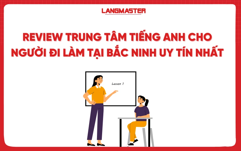 Review Trung tâm tiếng Anh cho người đi làm tại Bắc Ninh uy tín nhất