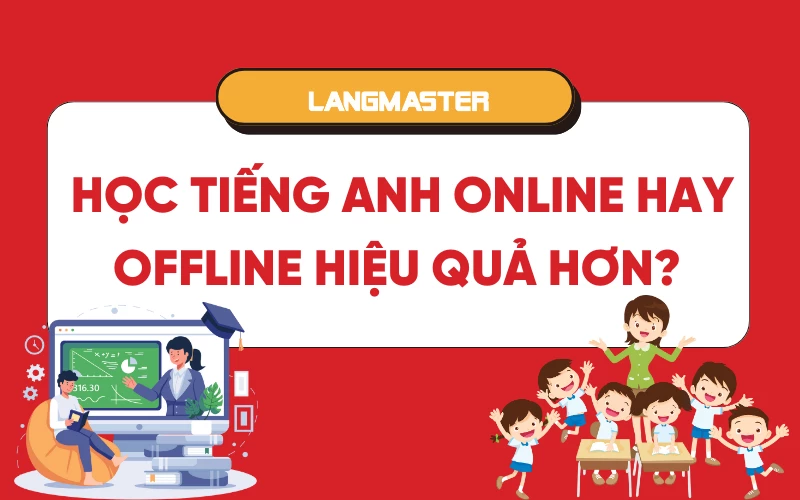 Học tiếng Anh online hay offline hiệu quả hơn?