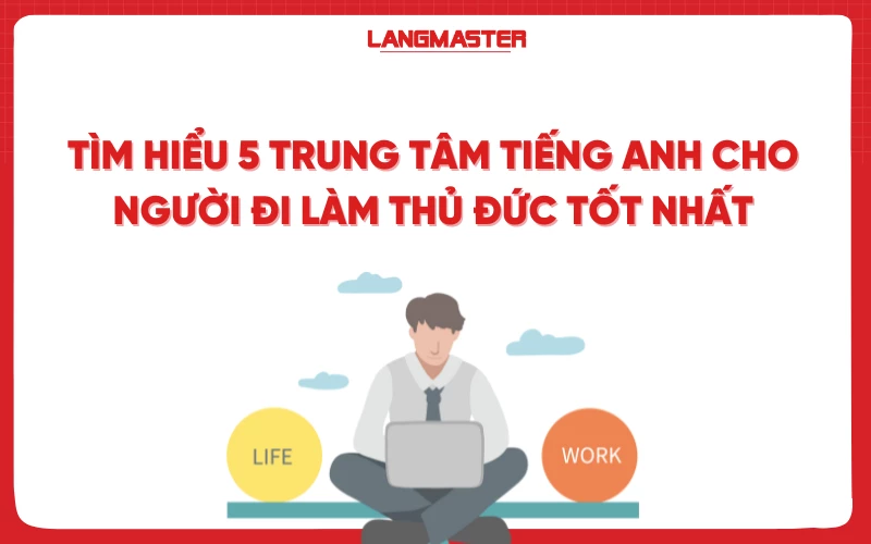 Tìm hiểu 5 trung tâm tiếng Anh cho người đi làm Thủ Đức tốt nhất