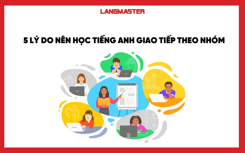 5 Lý do nên học tiếng Anh giao tiếp theo nhóm