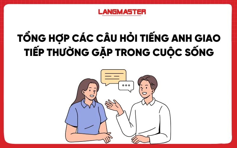 Tổng hợp các câu hỏi tiếng Anh giao tiếp thường gặp trong cuộc sống