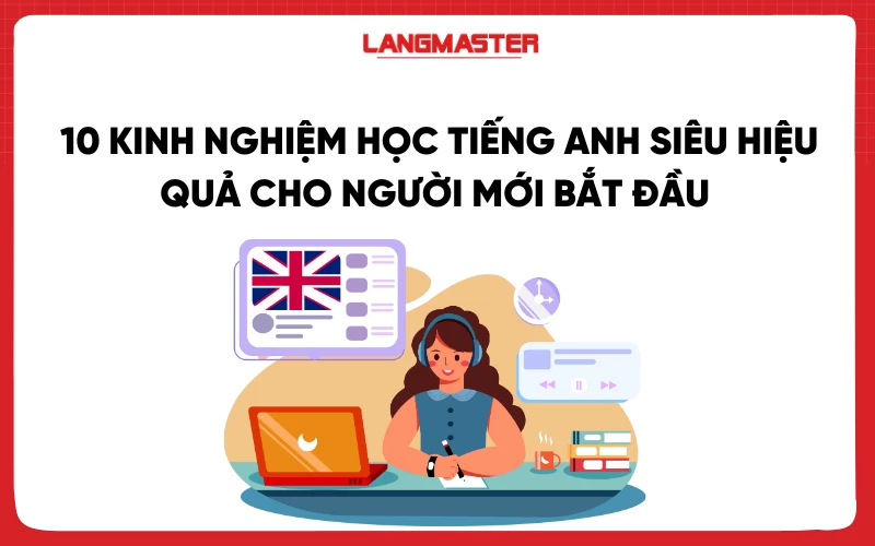 10 kinh nghiệm học tiếng Anh siêu hiệu quả cho người mới bắt đầu