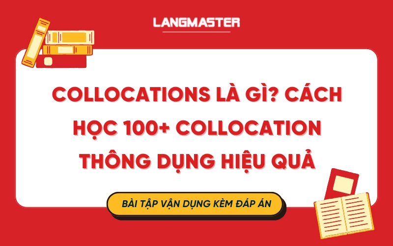 COLLOCATIONS LÀ GÌ? CÁCH HỌC 100+ COLLOCATION THÔNG DỤNG HIỆU QUẢ