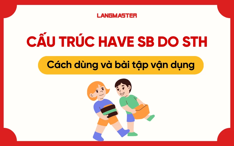 Cấu trúc have sb do sth: cách dùng và bài tập vận dụng (có đáp án)